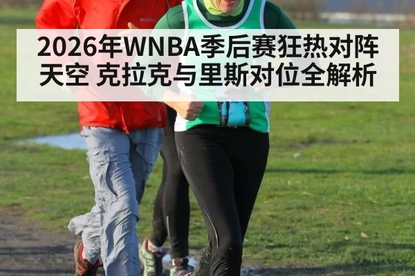 2026年WNBA季后赛狂热对阵天空 克拉克与里斯对位全解析